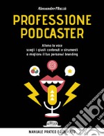 Professione podcaster. Allena la voce, scegli i giusti contenuti e strumenti e migliora il tuo personal branding libro