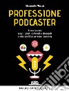 Professione podcaster. Allena la voce, scegli i giusti contenuti e strumenti e migliora il tuo personal branding libro di Mazzù Alessandro