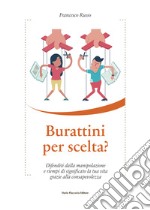 Burattini per scelta? Difenditi dalla manipolazione e riempi di significato la tua vita grazie alla consapevolezza libro