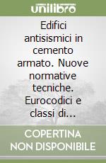 Edifici antisismici in cemento armato. Nuove normative tecniche. Eurocodici e classi di rischio sismico libro