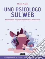 Uno psicologo sul web. Promuoviti con una presenza online etica e professionale libro