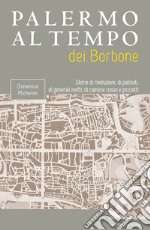 Palermo al tempo dei Borbone. Storie di rivoluzioni, di patrioti, di generali inetti, di camicie rosse e picciotti