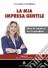 La mia impresa gentile. Storia ed esperienza di un'imprenditrice libro di Tortorella Francesca