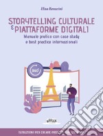 Storytelling culturale e piattaforme digitali. Manuale pratico con case study e best practice internazionali libro