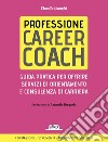 Professione career coach. Guida pratica per offrire servizi di orientamento e consulenza di carriera libro