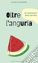 Oltre l'anguria. Un matrimonio quasi perfetto libro