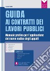 Guida ai contratti dei lavori pubblici. Manuale pratico per l'applicazione del nuovo codice degli appalti libro