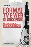 Format TV e web di successo. Come sviluppare un'idea di format originale e adattarla al mercato televisivo e online libro