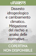 Dissesto idrogeologico e cambiamento climatico. Mitigazione del rischio e analisi delle normative vigenti libro