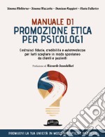 Manuale di promozione etica per psicologi. Costruisci fiducia, credibilità e autorevolezza per farti scegliere in modo spontaneo da clienti e pazienti