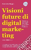 Visioni future di digital marketing. Percorso tra cambiamenti, nuove sfide e opportunità per capirne l'evoluzione libro