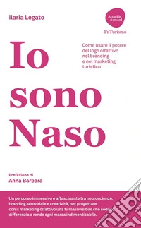 Io sono Naso. Come usare il potere del logo olfattivo nel branding e nel marketing turistico libro