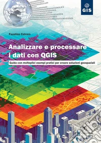Analizzare e processare i dati con QGIS. Guida con molteplici esempi pratici per creare soluzioni geospaziali libro