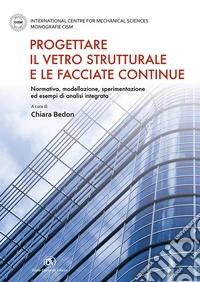 Progettare il vetro strutturale e le facciate continue. Normativa, modellazione, sperimentazione ed esempi di analisi integrata libro