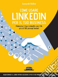 Come usare LinkedIn per il tuo business. Potenzia il tuo LinkedIn con l'IA, più di 150 prompt testati libro