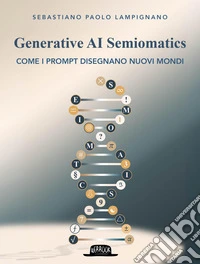Generative AI Semiomatics. Come i prompt disegnano nuovi mondi libro