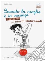 Quando la moglie è in vacanza. Ricettario per mariti imbranati libro