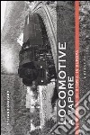 Locomotive a vapore. Due secoli di storia in Europa libro