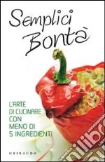 Semplici bontà. L'arte di cucinare con meno di 5 ingredienti libro