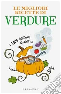 Le migliori ricette di verdure. I 1000 profumi dell'orto libro