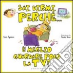 Sai dirmi perché... è meglio guardare poco la Tv? libro