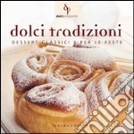 Dolci tradizioni. Dessert classici e per le feste libro