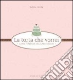 La torta che vorrei. L'arte italiana del cake design libro