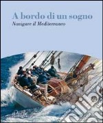 A bordo di un sogno. Navigare il Mediterraneo libro