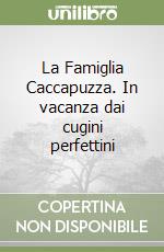 La Famiglia Caccapuzza. In vacanza dai cugini perfettini libro