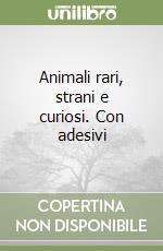 Animali rari, strani e curiosi. Con adesivi libro