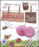 Gioca e crea gli animali con materiali di recupero. Ediz. illustrata