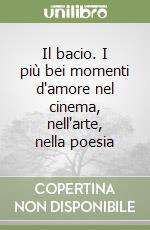 Il bacio. I più bei momenti d'amore nel cinema, nell'arte, nella poesia libro