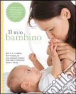 Il mio bambino. Da 0 a 1 anno: tutto quello che desideri sapere per farlo crescere sano e felice libro