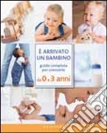 È arrivato un bambino. Guida completa per crescerlo da 0 a 3 anni libro