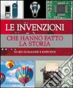 Le invenzioni che hanno fatto la storia. In 400 domande e risposte libro