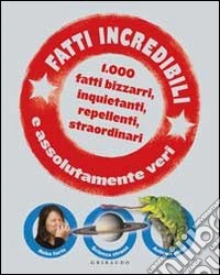 Fatti incredibili e assolutamente veri. 1.000 fatti bizzarri, inquietanti, repellenti, straordinari libro