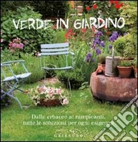 Verde in giardino. Dalle erbacce ai rampicanti, tutte le soluzioni per ogni esigenza libro