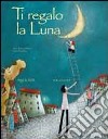 Ti regalo la luna. Ediz. illustrata libro