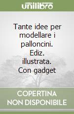 Tante idee per modellare i palloncini. Ediz. illustrata. Con gadget libro