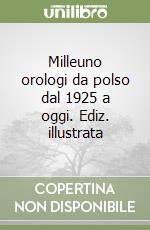 Milleuno orologi da polso dal 1925 a oggi. Ediz. illustrata