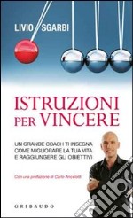 Istruzioni per vincere. Un grande coach ti insegna come migliorare la tua vita e raggiungere gli obiettivi libro