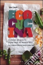 Ecocucina. Azzerare gli sprechi, risparmiare ed essere felici. Ediz. illustrata libro