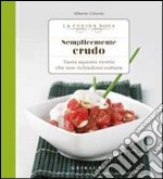 Semplicemente crudo. Tante sane ricette che non richiedono cottura libro