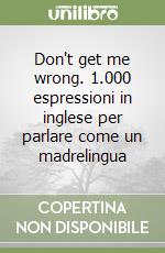 Don't get me wrong. 1.000 espressioni in inglese per parlare come un madrelingua