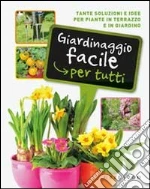 Giardinaggio facile per tutti. Tante soluzioni e idee per piante in terrazzo e in giardino