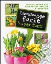 Giardinaggio facile per tutti. Tante soluzioni e idee per piante in terrazzo e in giardino libro