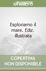 Esploriamo il mare. Ediz. illustrata libro