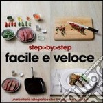 Facile e veloce. Un ricettario fotografico che ti insegna a cucinare. Ediz. illustrata libro