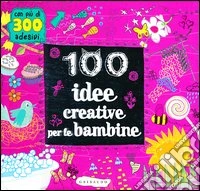 100 idee creative per le bambine. Ediz. illustrata libro