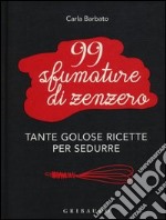 99 sfumature di zenzero. Tante golose ricette per sedurre libro